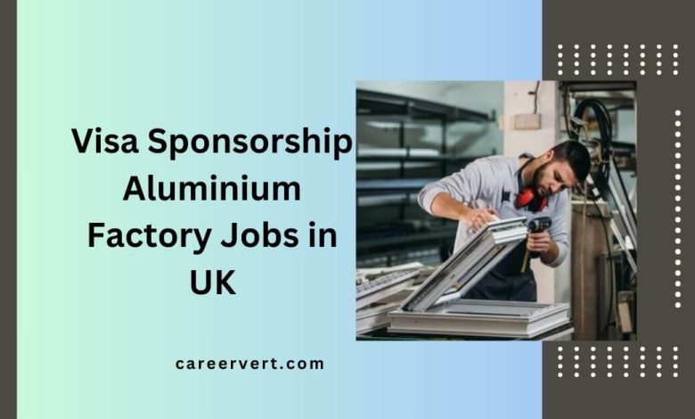 Visa Sponsorship Aluminium Factory Jobs in UK